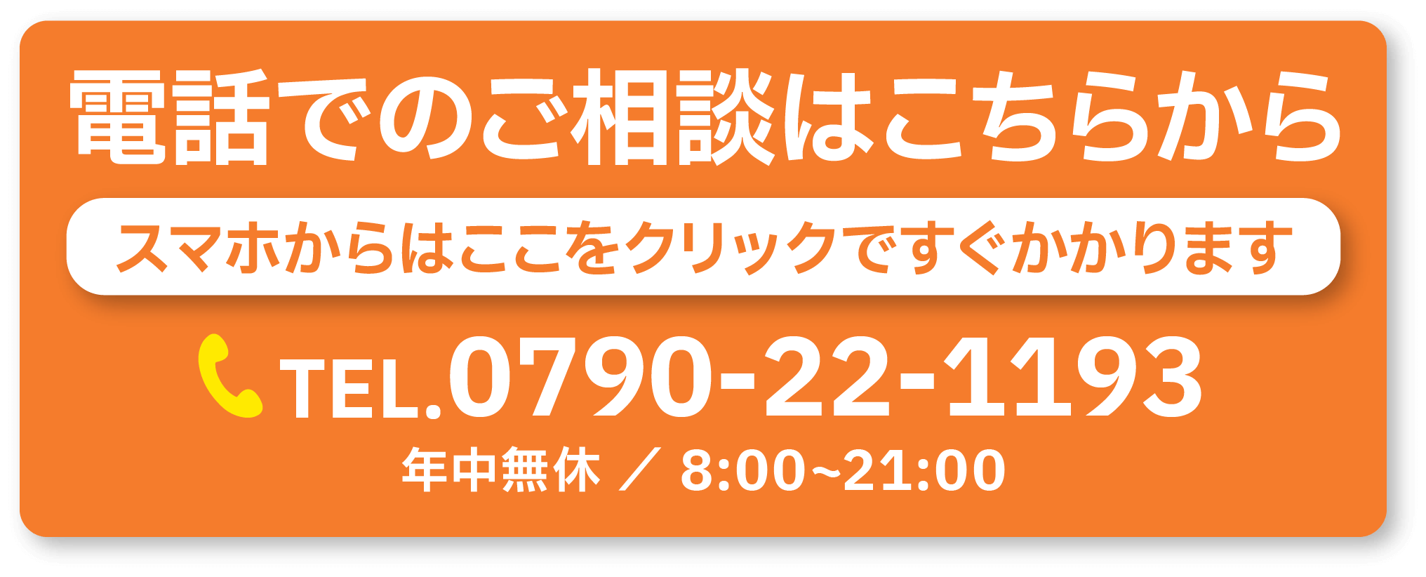 電話でのご相談はこちらから TEL.0790-22-1193 年中無休 / 8:00~21:00
