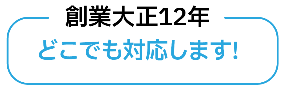 創業大正12年 どこでも対応します!